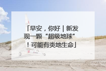 早安，你好｜新发现一颗“超级地球”！可能有类地生命