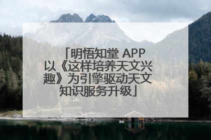 明悟知堂 APP以《这样培养天文兴趣》为引擎驱动天文知识服务升级