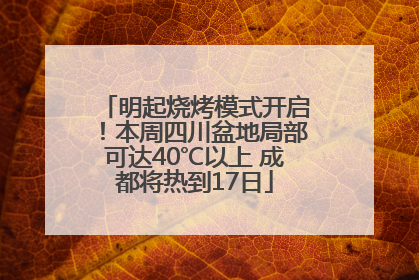明起烧烤模式开启！本周四川盆地局部可达40℃以上 成都将热到17日