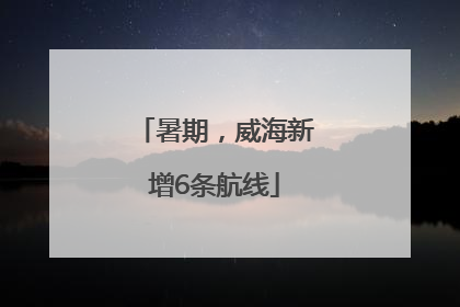 暑期，威海新增6条航线