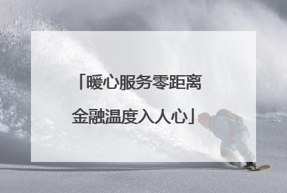 暖心服务零距离 金融温度入人心