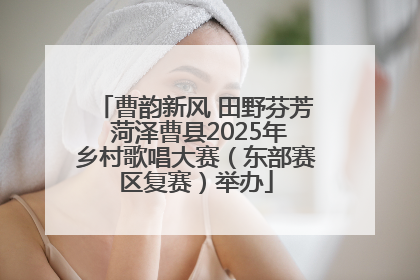 曹韵新风 田野芬芳 菏泽曹县2025年乡村歌唱大赛（东部赛区复赛）举办