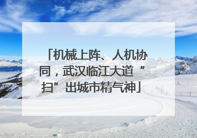 机械上阵、人机协同，武汉临江大道“扫”出城市精气神