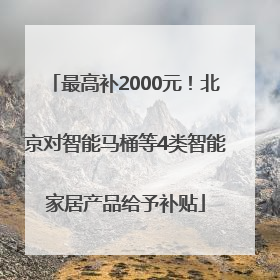 最高补2000元！北京对智能马桶等4类智能家居产品给予补贴