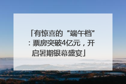 有惊喜的“端午档”：票房突破4亿元，开启暑期银幕盛宴