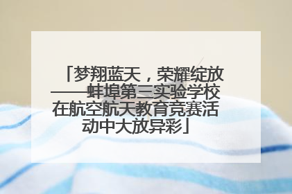 梦翔蓝天，荣耀绽放——蚌埠第三实验学校在航空航天教育竞赛活动中大放异彩