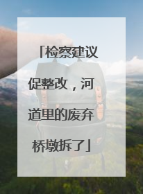 检察建议促整改，河道里的废弃桥墩拆了