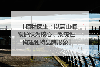 植物医生：以高山植物护肤为核心，系统性构建独特品牌形象