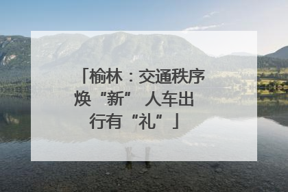 榆林：交通秩序焕“新” 人车出行有“礼”