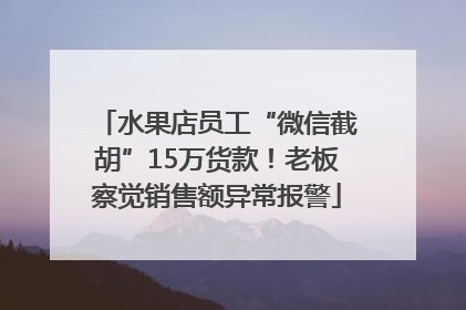 水果店员工“微信截胡”15万货款！老板察觉销售额异常报警