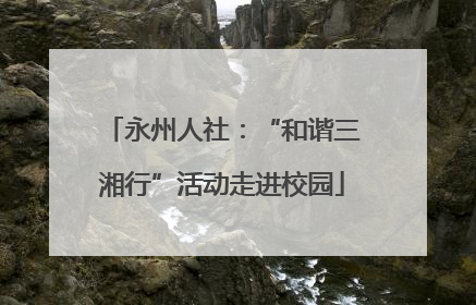 永州人社：“和谐三湘行”活动走进校园