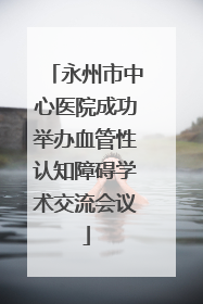 永州市中心医院成功举办血管性认知障碍学术交流会议