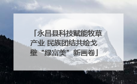永昌县科技赋能牧草产业 民族团结共绘戈壁“绿富美”新画卷