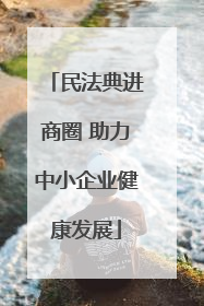 民法典进商圈 助力中小企业健康发展