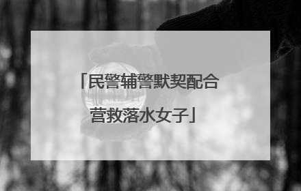 民警辅警默契配合 营救落水女子