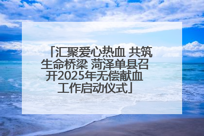 汇聚爱心热血 共筑生命桥梁 菏泽单县召开2025年无偿献血工作启动仪式