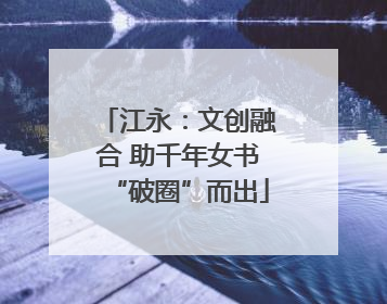 江永：文创融合 助千年女书“破圈”而出