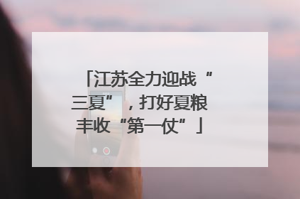 江苏全力迎战“三夏”，打好夏粮丰收“第一仗”