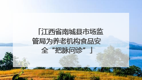 江西省南城县市场监管局为养老机构食品安全“把脉问诊”