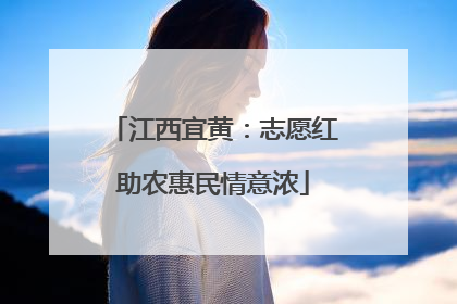 江西宜黄：志愿红助农惠民情意浓