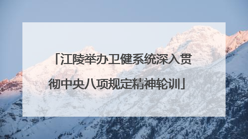 江陵举办卫健系统深入贯彻中央八项规定精神轮训