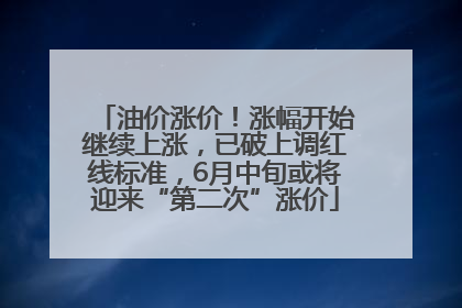 油价涨价！涨幅开始继续上涨，已破上调红线标准，6月中旬或将迎来“第二次”涨价