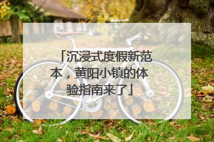 沉浸式度假新范本，黄阳小镇的体验指南来了