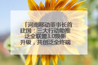 河南移动董事长首建国：三大行动助推泛全联盟3.0焕新升级，共创泛全终端万亿级产业生态