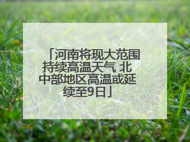 河南将现大范围持续高温天气 北中部地区高温或延续至9日
