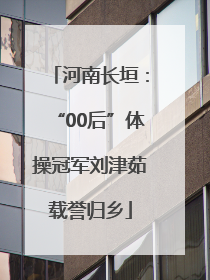 河南长垣：“00后”体操冠军刘津茹载誉归乡
