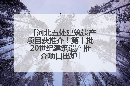 河北五处建筑遗产项目获推介！第十批20世纪建筑遗产推介项目出炉