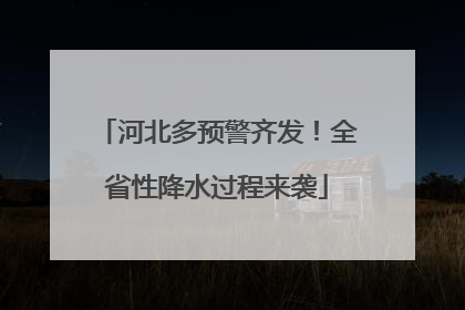 河北多预警齐发！全省性降水过程来袭