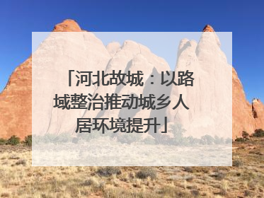 河北故城：以路域整治推动城乡人居环境提升