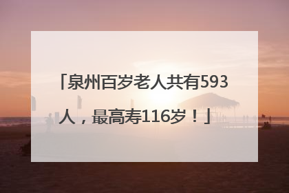 泉州百岁老人共有593人，最高寿116岁！