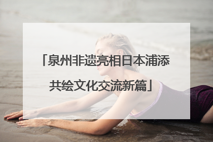 泉州非遗亮相日本浦添 共绘文化交流新篇