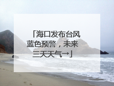 海口发布台风蓝色预警，未来三天天气→