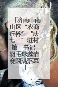 济南市南山区“农商行杯”“庆七一”驻村第一书记 羽毛球邀请赛圆满落幕