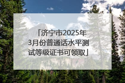 济宁市2025年3月份普通话水平测试等级证书可领取