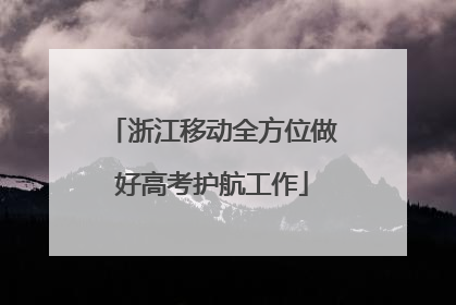 浙江移动全方位做好高考护航工作