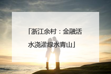 浙江余村：金融活水浇灌绿水青山