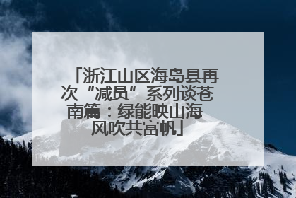 浙江山区海岛县再次“减员”系列谈苍南篇：绿能映山海 风吹共富帆