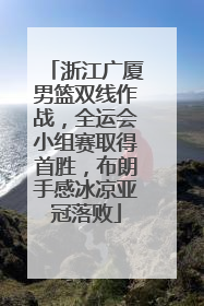 浙江广厦男篮双线作战，全运会小组赛取得首胜，布朗手感冰凉亚冠落败