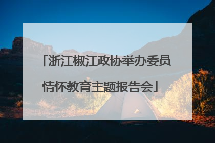 浙江椒江政协举办委员情怀教育主题报告会