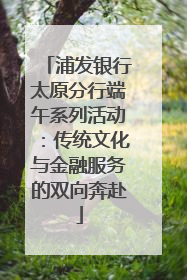 浦发银行太原分行端午系列活动：传统文化与金融服务的双向奔赴