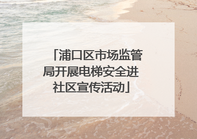 浦口区市场监管局开展电梯安全进社区宣传活动