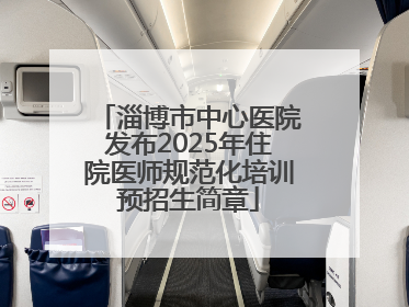 淄博市中心医院发布2025年住院医师规范化培训预招生简章