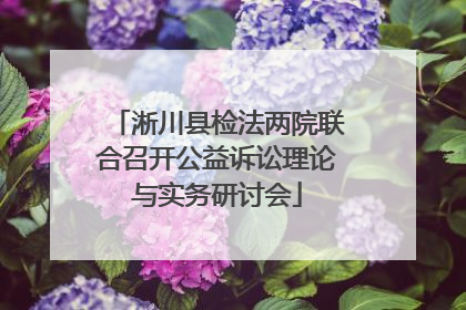淅川县检法两院联合召开公益诉讼理论与实务研讨会