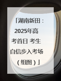 湖南新田：2025年高考首日 考生自信步入考场（组图）