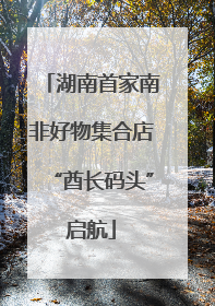 湖南首家南非好物集合店“酋长码头”启航