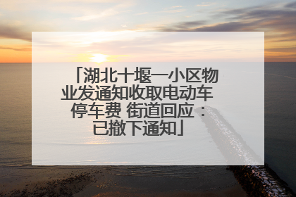 湖北十堰一小区物业发通知收取电动车停车费 街道回应：已撤下通知